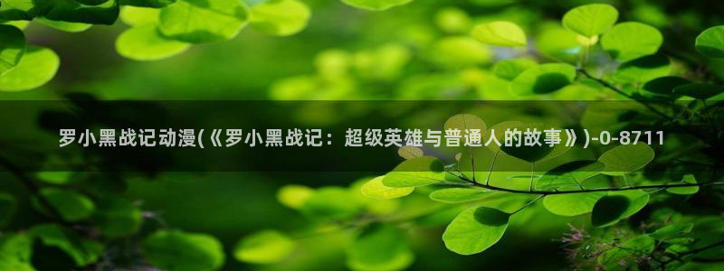动漫免费看：罗小黑战记动漫(《罗小黑战记：超级英雄与普通人的故事》)